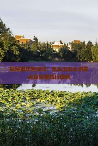 探秘重庆渣滓洞:包头出发必游景点及完整旅行攻略 探秘重庆渣滓洞:包头出发必游景点及完整旅行攻略