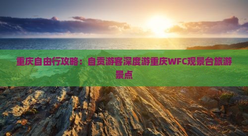 重庆自由行攻略：自贡游客深度游重庆WFC观景台旅游景点