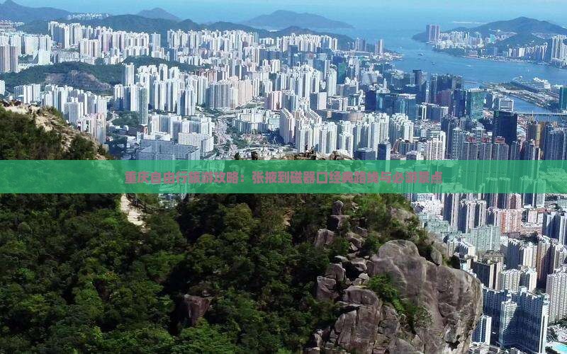 重庆自由行旅游攻略：张掖到磁器口经典路线与必游景点