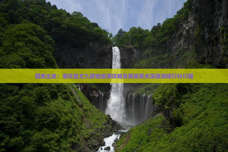 阳泉出发：重庆蚩尤九黎城旅游攻略及黎城景点深度游旅行社行程