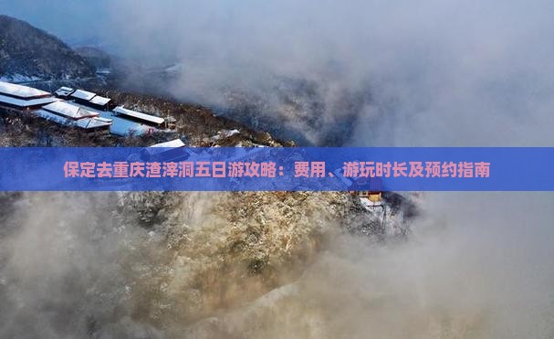 保定去重庆渣滓洞五日游攻略：费用、游玩时长及预约指南