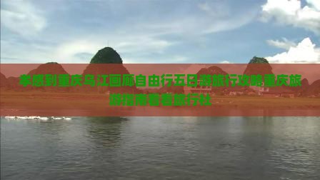 孝感到重庆乌江画廊自由行五日游旅行攻略重庆旅游指南看看旅行社