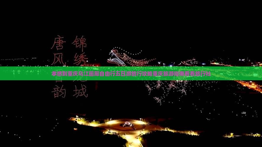 孝感到重庆乌江画廊自由行五日游旅行攻略重庆旅游指南看看旅行社