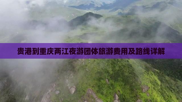 贵港到重庆两江夜游团体旅游费用及路线详解