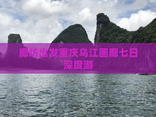 廊坊出发重庆乌江画廊七日深度游
