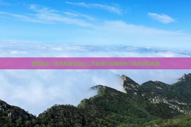 霍邱出发：重庆武隆仙女山二日自由行攻略及热门景点游览指南