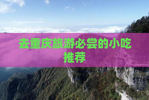 去重庆旅游必尝的小吃推荐