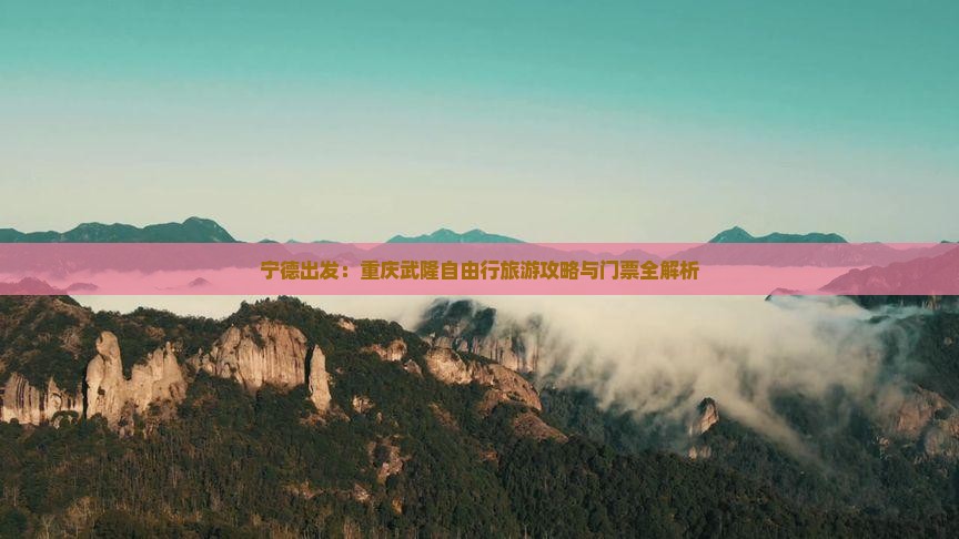 宁德出发：重庆武隆自由行旅游攻略与门票全解析