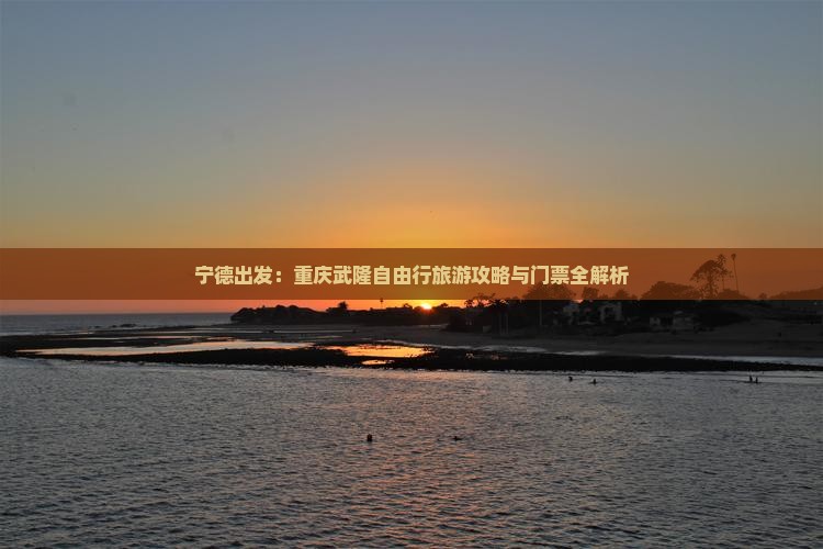 宁德出发：重庆武隆自由行旅游攻略与门票全解析