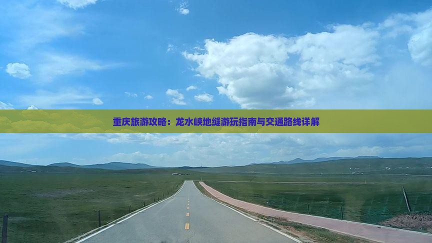 重庆旅游攻略：龙水峡地缝游玩指南与交通路线详解