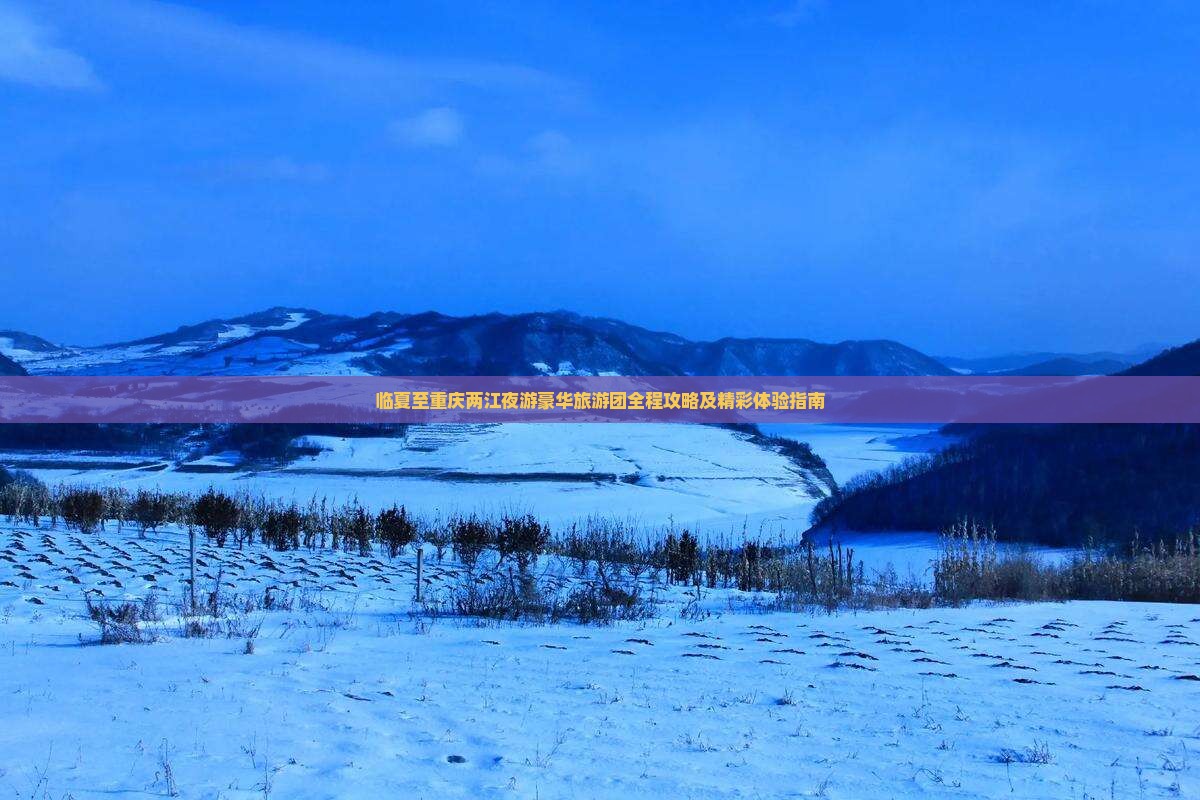 临夏至重庆两江夜游豪华旅游团全程攻略及精彩体验指南