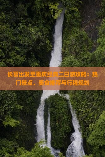 长葛出发至重庆经典二日游攻略：热门景点、美食推荐与行程规划