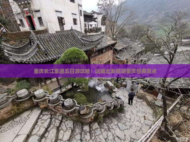 重庆长江索道五日游攻略：运城出发畅游重庆经典景点