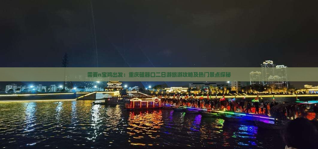 需要n宝鸡出发：重庆磁器口二日游旅游攻略及热门景点探秘