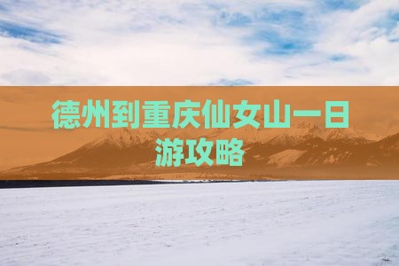 德州到重庆仙女山一日游攻略