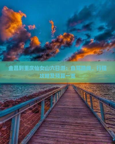 金昌到重庆仙女山六日游：自驾路线、行程攻略及预算一览
