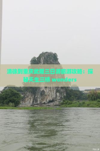 清徐到重庆武隆三日游旅游攻略：探秘天生三桥 wonders