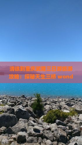 清徐到重庆武隆三日游旅游攻略：探秘天生三桥 wonders