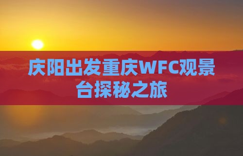 庆阳出发重庆WFC观景台探秘之旅