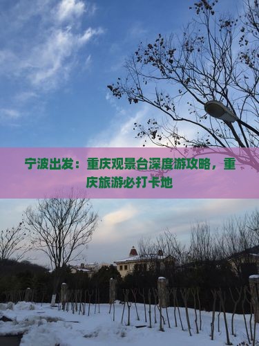 宁波出发：重庆观景台深度游攻略，重庆旅游必打卡地