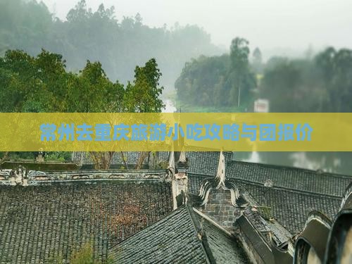 常州去重庆旅游小吃攻略与团报价
