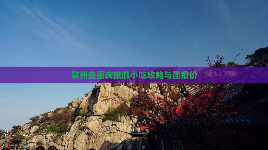 常州去重庆旅游小吃攻略与团报价