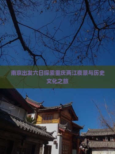 南京出发六日探索重庆两江夜景与历史文化之旅