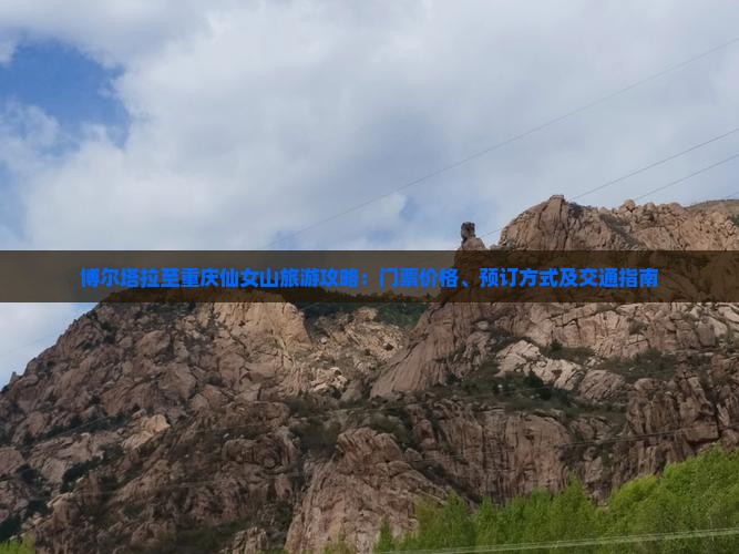 博尔塔拉至重庆仙女山旅游攻略：门票价格、预订方式及交通指南