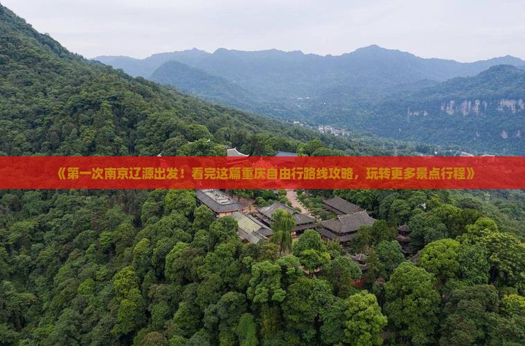 《第一次南京辽源出发!看完这篇重庆自由行路线攻略,玩转更多景点行程》 《第一次南京辽源出发!看完这篇重庆自由行路线攻略,玩转更多景点行程》