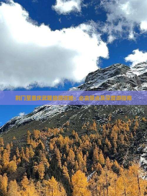 荆门至重庆武隆旅游攻略:必去景点及深度游指南 荆门至重庆武隆旅游攻略:必去景点及深度游指南
