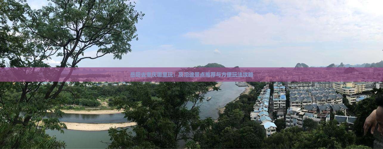 岳阳去重庆哪里玩：及沿途景点推荐与方便玩法攻略