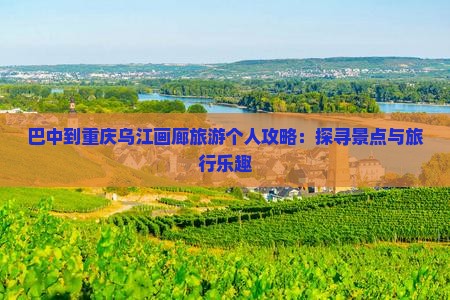 巴中到重庆乌江画廊旅游个人攻略：探寻景点与旅行乐趣