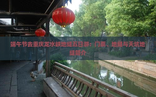 端午节去重庆龙水峡地缝五日游：门票、地缝与天坑地缝简介
