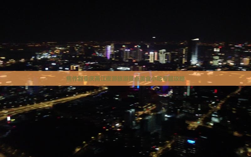 焦作到重庆两江夜游旅游景点美食小吃专题攻略