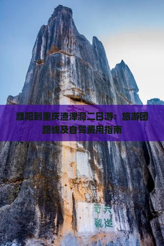 濮阳到重庆渣滓洞二日游：旅游团路线及自驾费用指南