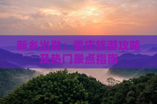 新乡出发：重庆旅游攻略及热门景点指南