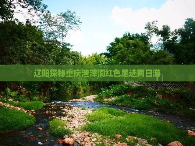 辽阳探秘重庆渣滓洞红色足迹两日游
