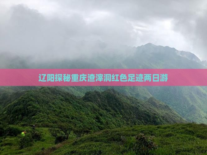 辽阳探秘重庆渣滓洞红色足迹两日游