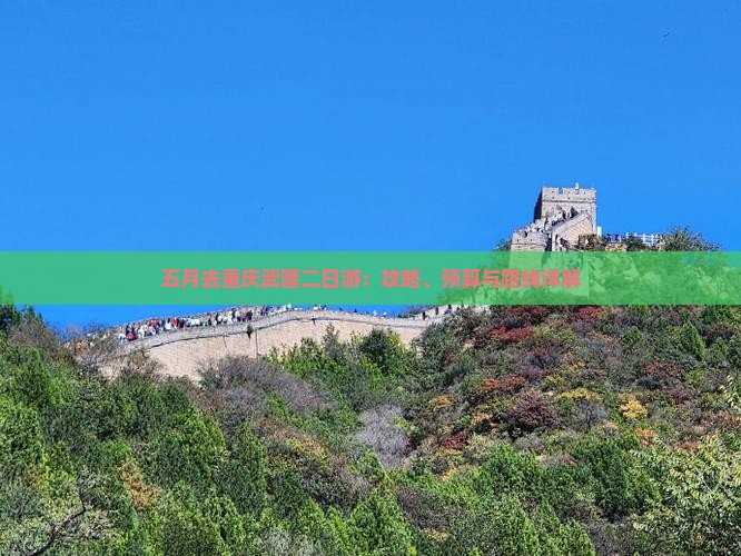 五月去重庆武隆二日游：攻略、预算与路线详解