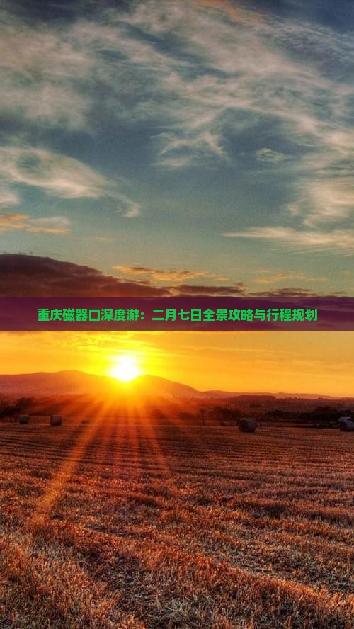 重庆磁器口深度游：二月七日全景攻略与行程规划