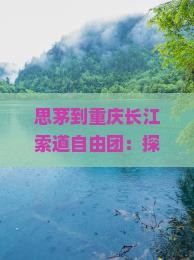 思茅到重庆长江索道自由团：探寻山城美景与历史文化之旅