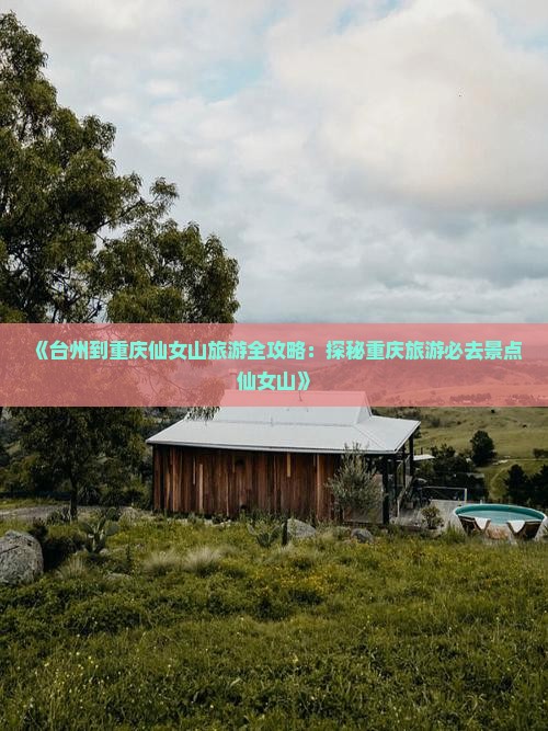 《台州到重庆仙女山旅游全攻略：探秘重庆旅游必去景点仙女山》