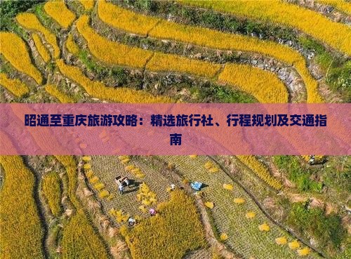 昭通至重庆旅游攻略：精选旅行社、行程规划及交通指南
