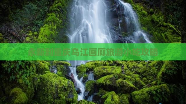 永新到重庆乌江画廊旅游小吃攻略