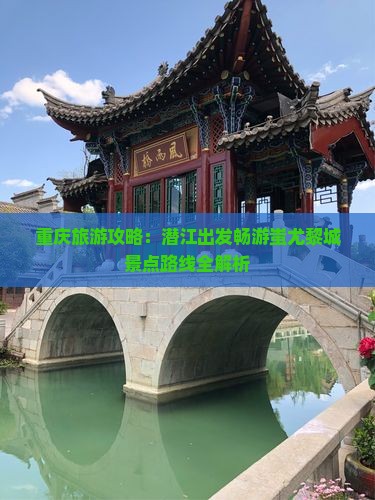 重庆旅游攻略：潜江出发畅游蚩尤黎城景点路线全解析