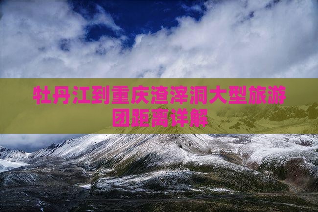 牡丹江到重庆渣滓洞大型旅游团距离详解