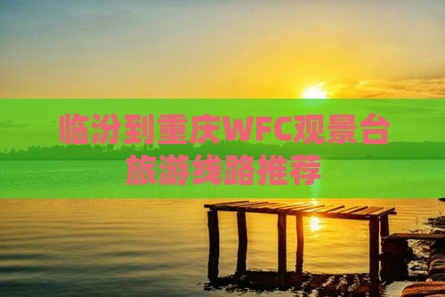 临汾到重庆WFC观景台旅游线路推荐