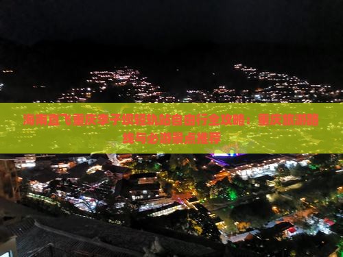 海南直飞重庆李子坝轻轨站自由行全攻略：重庆旅游路线与必游景点推荐