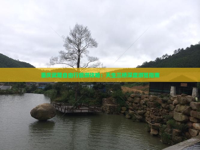 重庆武隆自由行旅游攻略：天生三桥深度游览指南