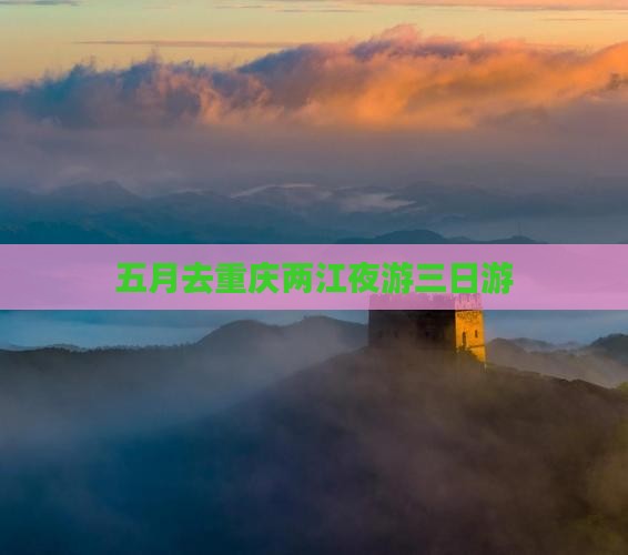 五月去重庆两江夜游三日游